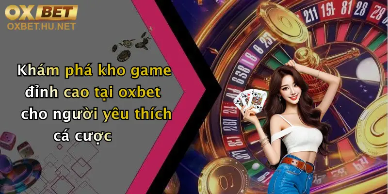 Giới Thiệu Nhà Cái Cá Cược Oxbet: Sân Chơi Đẳng Cấp Cho Tín Đồ Giải Trí 2 Khám phá kho game đỉnh cao tại oxbet cho người yêu thích cá cược