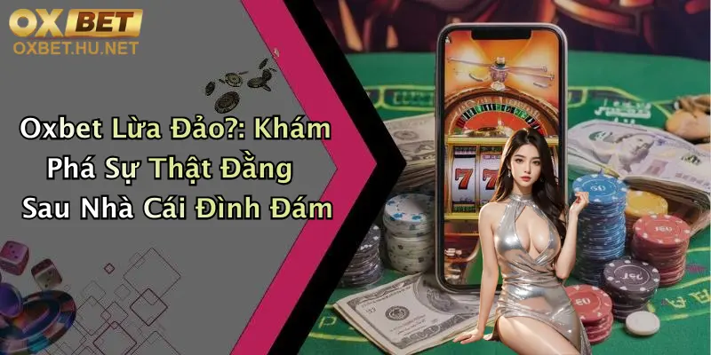 Oxbet Lừa Đảo?: Khám Phá Sự Thật Đằng Sau Nhà Cái Đình Đám 1 Oxbet Lừa Đảo?: Khám Phá Sự Thật Đằng Sau Nhà Cái Đình Đám